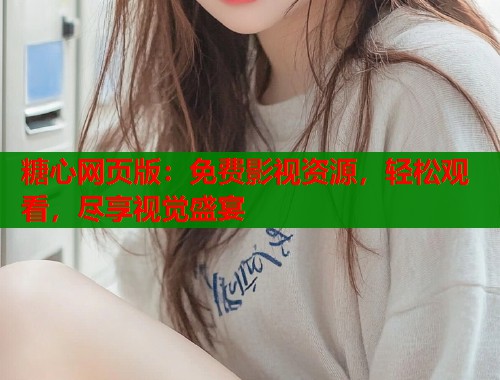 糖心网页版：免费影视资源，轻松观看，尽享视觉盛宴