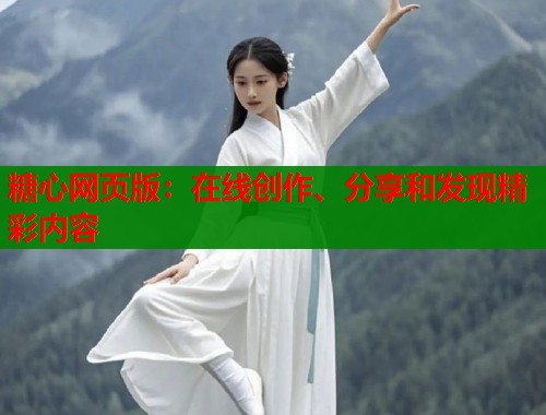 糖心网页版:在线创作、分享和发现精彩内容 糖心网页版:在线创作、分享和发现精彩内容