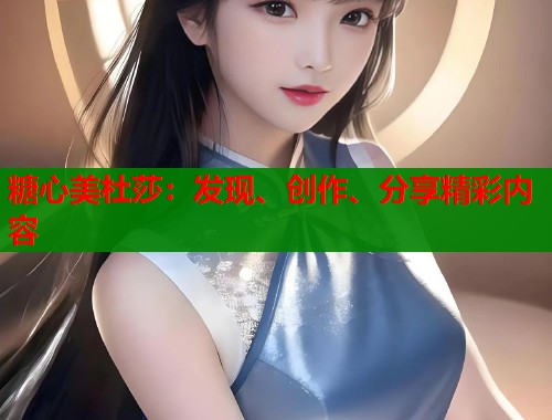 糖心美杜莎:发现、创作、分享精彩内容 糖心美杜莎:发现、创作、分享精彩内容