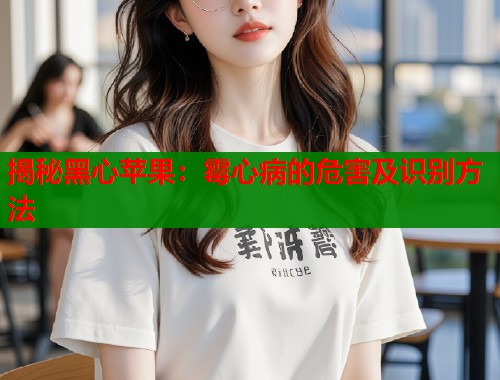 揭秘黑心苹果：霉心病的危害及识别方法