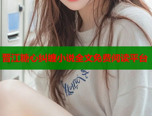 晋江糖心纠缠小说全文免费阅读平台