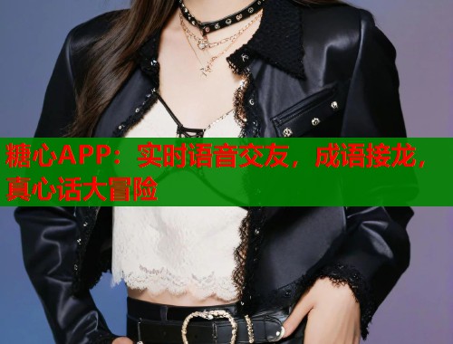 糖心APP:实时语音交友,成语接龙,真心话大冒险 糖心APP:实时语音交友,成语接龙,真心话大冒险