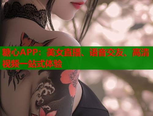 糖心APP：美女直播、语音交友、高清视频一站式体验