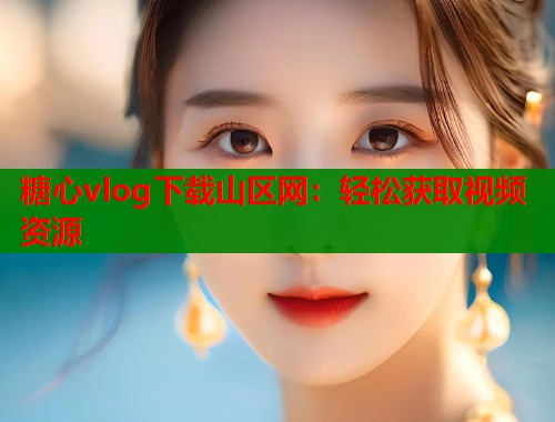 糖心vlog下载山区网：轻松获取视频资源