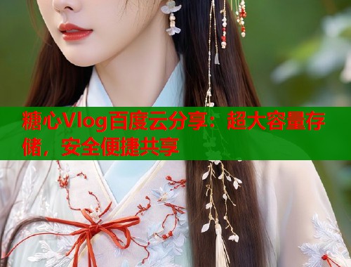 糖心Vlog百度云分享：超大容量存储，安全便捷共享