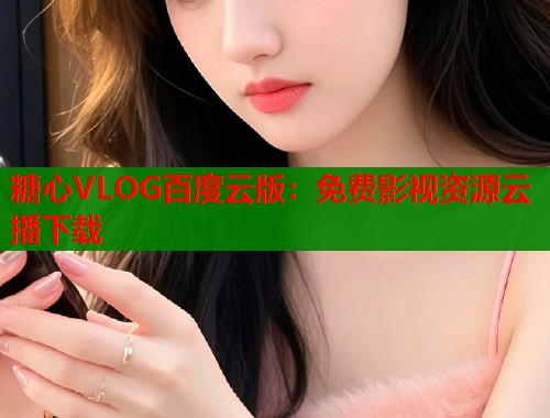 糖心VLOG百度云版：免费影视资源云播下载