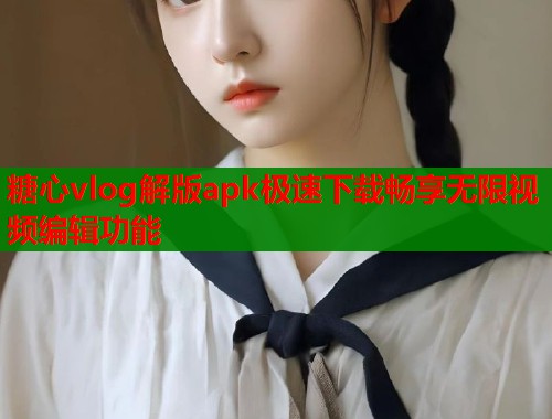 糖心vlog解版apk极速下载畅享无限视频编辑功能