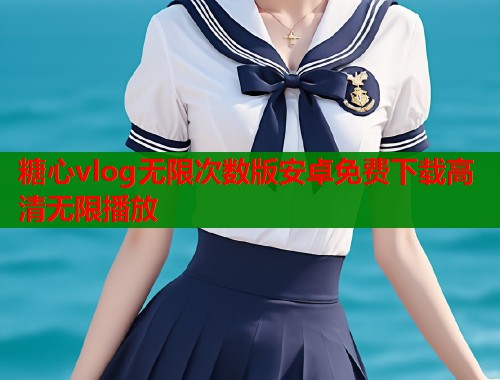 糖心vlog无限次数版安卓免费下载高清无限播放