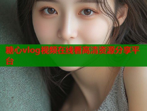 糖心vlog视频在线看高清资源分享平台