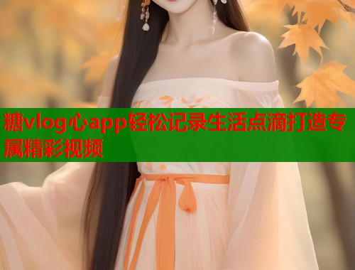 糖vlog心app轻松记录生活点滴打造专属精彩视频