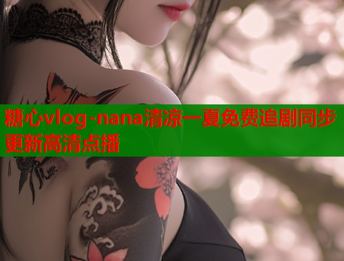 糖心vlog-nana清凉一夏免费追剧同步更新高清点播 糖心vlog-nana清凉一夏免费追剧同步更新高清点播