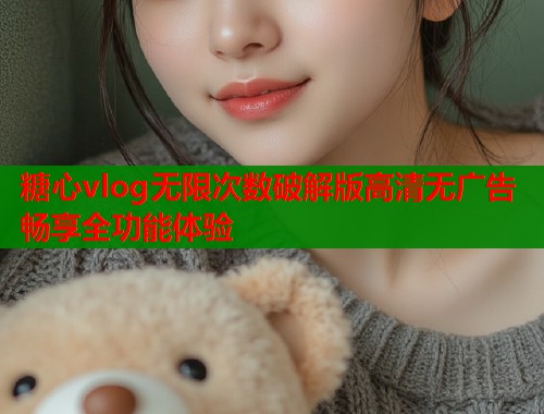 糖心vlog无限次数破解版高清无广告畅享全功能体验 糖心vlog无限次数破解版高清无广告畅享全功能体验
